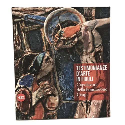 Testimonianze d'arte in Friuli. Capolavori della Fondazione Crup