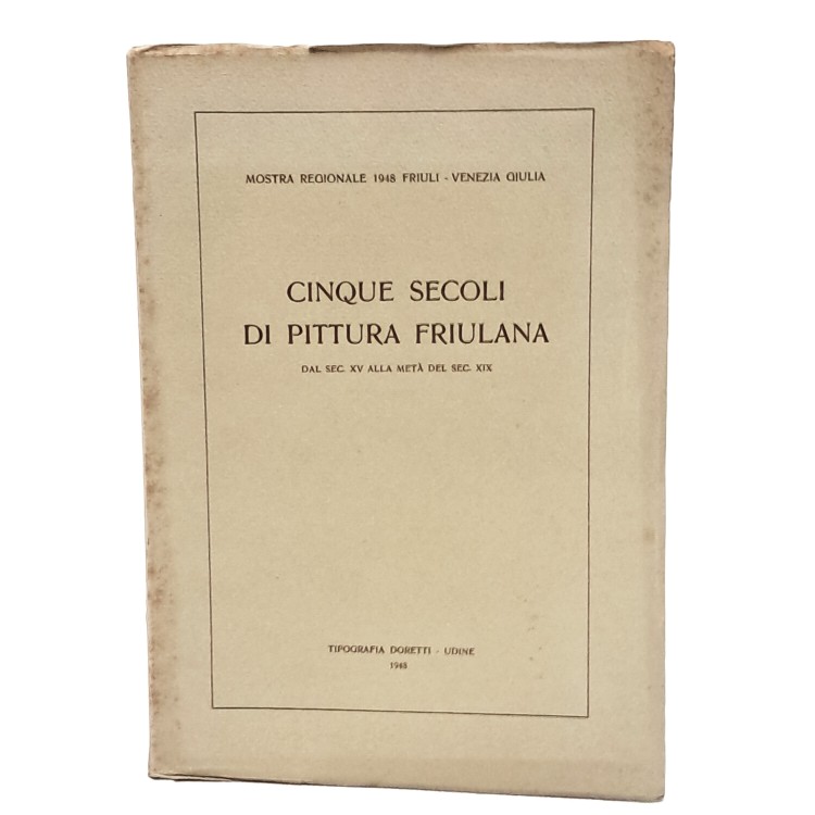 Cinque secoli di pittura friulana dal sec XV alla metà del sec XIX