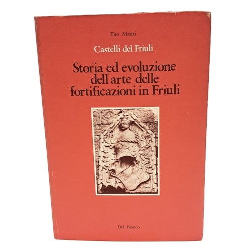 Castelli del Friuli. Storia ed evoluzione dell'arte delle fortificazioni in Friuli.