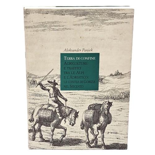 Terra di confine. Agricolture e traffici tra le Alpi e l'Adriatico: la contea di Gorizia nel Seicento