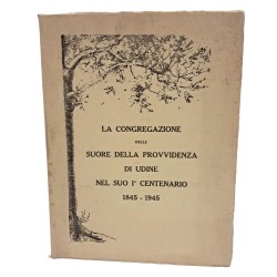 La congregazione delle suore della Provvidenza di Udine nel suo I° centenario 1845-1945
