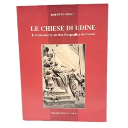 Le chiese di Udine. Testimonianza storico-fotografica del Sacro