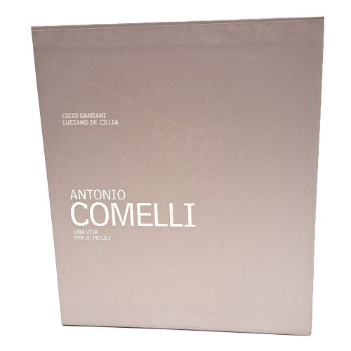 Antonio Comelli. Una vita per il Friuli