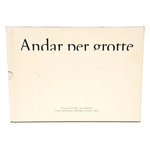 Andar per grotte. Meraviglie sotto il Friuli