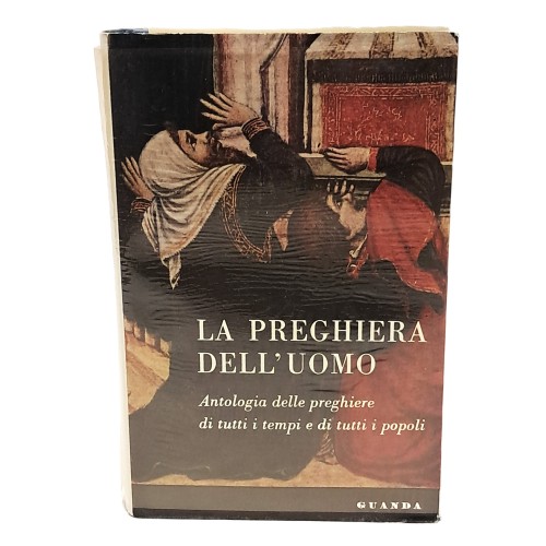 La preghiera dell'uomo. Antologia delle preghiere di tutti i tempi e di tutti i popoli
