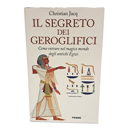 Il segreto dei geroglifici. Come entrare nel magico mondo degli antichi Egizi